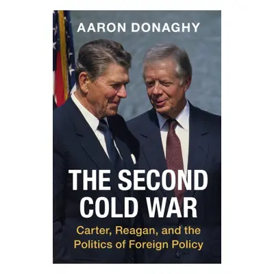 "The Second Cold War: Carter, Reagan, and the Politics of Foreign Policy" - "" ("Donaghy Aaron")