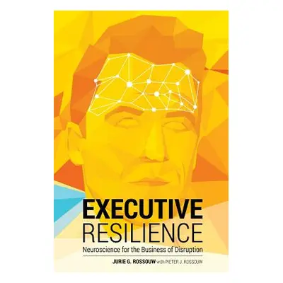 "Executive Resilience: Neuroscience for the Business of Disruption" - "" ("Rossouw Jurie G.")