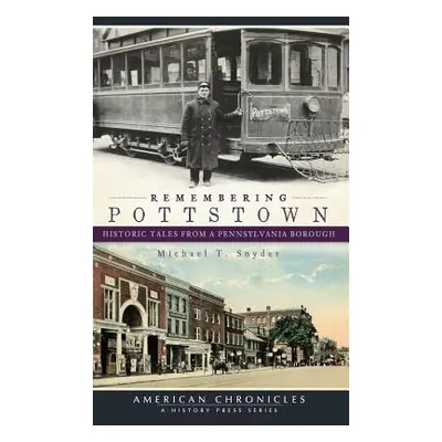 "Remembering Pottstown: Historic Tales from a Pennsylvania Borough" - "" ("Snyder Michael T.")