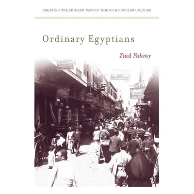 "Ordinary Egyptians: Creating the Modern Nation Through Popular Culture" - "" ("Fahmy Ziad")