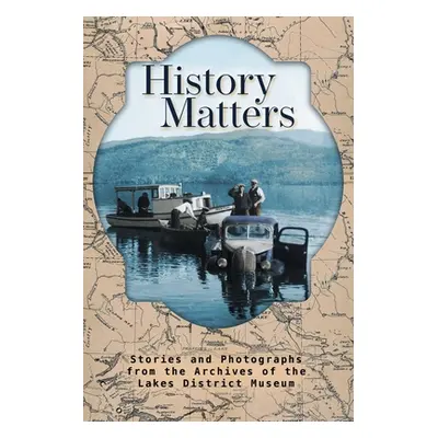 "History Matters: Stories and Photographs from the Archives of the Lakes District Museum" - "" (