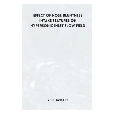 "Effect of nose bluntness Intake Features on Hypersonic Inlet Flow Field" - "" ("Jaware V. B.")