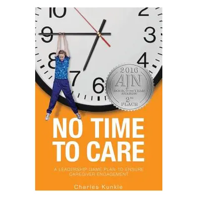 "No Time to Care: A Leadership Game Plan to Ensure Caregiver Engagement" - "" ("Kunkle Charles")