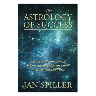 "The Astrology of Success: A Guide to Illuminate Your Inborn Gifts for Achieving Career Success 