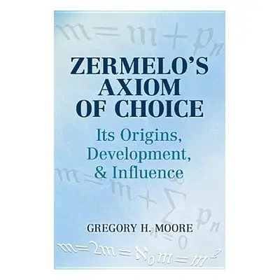 "Zermelo's Axiom of Choice: Its Origins, Development, and Influence" - "" ("Moore Gregory H.")