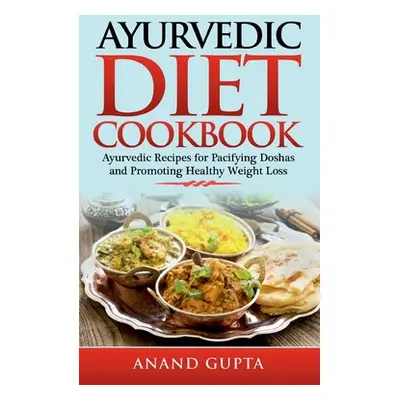 "Ayurvedic Diet Cookbook: Ayurvedic Recipes for Pacifying Doshas and Promoting Healthy Weight Lo