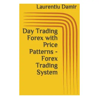 "Day Trading Forex with Price Patterns - Forex Trading System" - "" ("Damir Laurentiu")