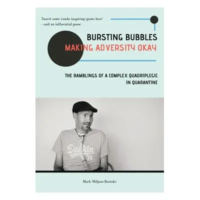 "Bursting Bubbles (Making Adversity Okay): The Ramblings of a Complex Quadriplegic in Quarantine