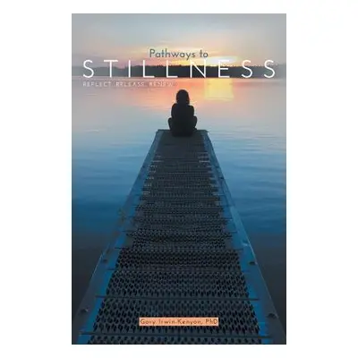 "Pathways to Stillness: Reflect, Release, Renew" - "" ("Irwin-Kenyon Gary")