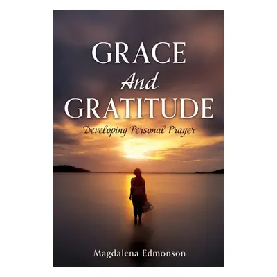 "Grace And Gratitude: Developing Personal Prayer" - "" ("Edmonson Magdalena")