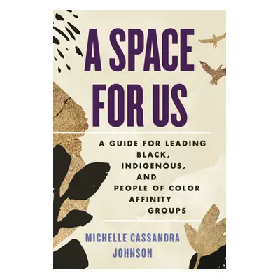 "A Space for Us: A Guide for Leading Black, Indigenous, and People of Color Affinity Groups" - "