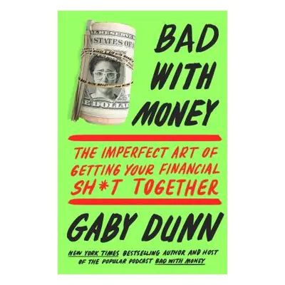 "Bad with Money: The Imperfect Art of Getting Your Financial Sh*t Together" - "" ("Dunn Gaby")