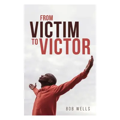 "From Victim to Victor" - "" ("Wells Bob")