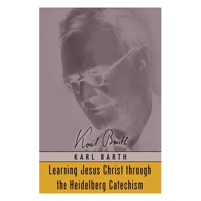 "Learning Jesus Christ through the Heidelberg Catechism" - "" ("Barth Karl")