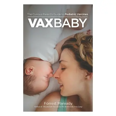 "VaxBaby: The Curious Parent's Guide to Pediatric Vaccines" - "" ("Maready Forrest")