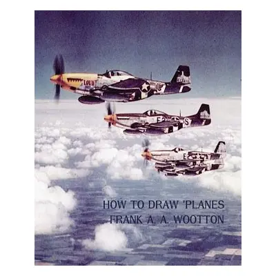 "How to Draw Planes (WWII-Era Reprint Edition)" - "" ("Wootton Frank A. a.")