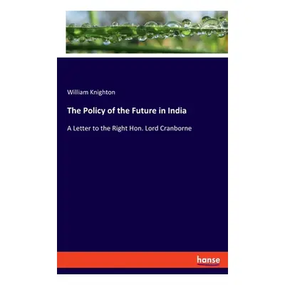 "The Policy of the Future in India: A Letter to the Right Hon. Lord Cranborne" - "" ("Knighton W