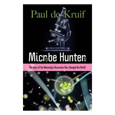 "Microbe Hunters: The Story of the Microscopic Discoveries That Changed the World" - "" ("de Kru