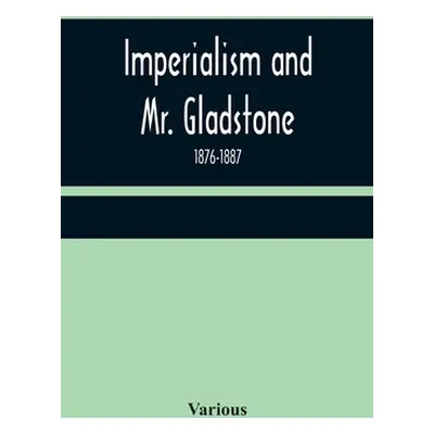 "Imperialism and Mr. Gladstone; 1876-1887" - "" ("Various")