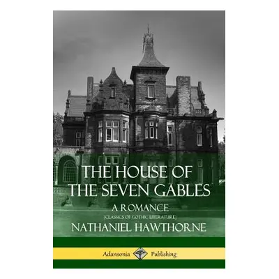 "The House of the Seven Gables: A Romance (Classics of Gothic Literature)" - "" ("Hawthorne Nath