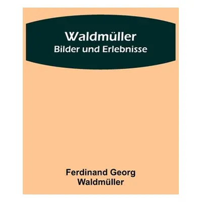 "Waldmller: Bilder und Erlebnisse" - "" ("Georg Waldmller Ferdinand")