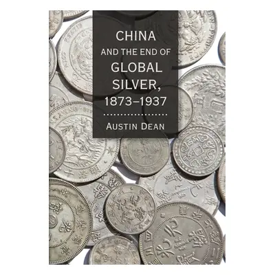 "China and the End of Global Silver, 1873-1937" - "" ("Dean Austin")