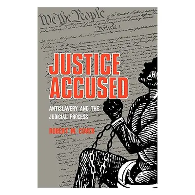 "Justice Accused: Antislavery and the Judicial Process" - "" ("Cover Robert M.")