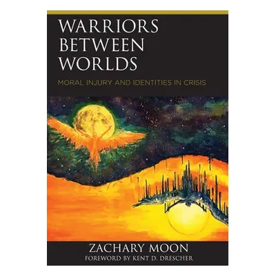 "Warriors between Worlds: Moral Injury and Identities in Crisis" - "" ("Moon Zachary")