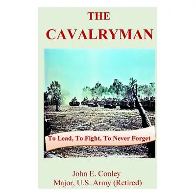 "The Cavalryman: To Lead, To Fight, To Never Forget" - "" ("Conley John")