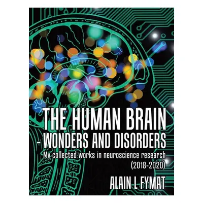 "The Human Brain - Wonders and Disorders: My Collected Works in Neuroscience Research (2018-2020