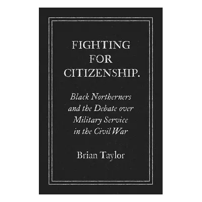 "Fighting for Citizenship: Black Northerners and the Debate over Military Service in the Civil W