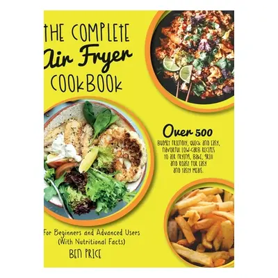 "The Complete Air Fryer Cookbook: Over 500 Budget Friendly, Quick & Easy, Flavorful Low-Carb Rec