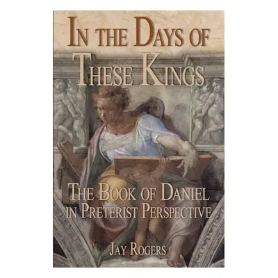 "In The Days of These Kings: The Book of Daniel in Preterist Perspective" - "" ("Rogers Jay")