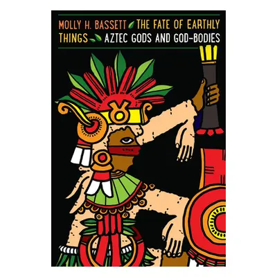 "The Fate of Earthly Things: Aztec Gods and God-Bodies" - "" ("Bassett Molly H.")