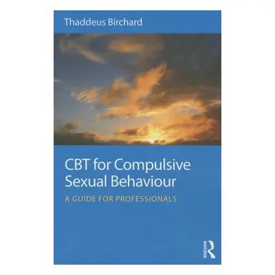 "CBT for Compulsive Sexual Behaviour: A Guide for Professionals" - "" ("Birchard Thaddeus")