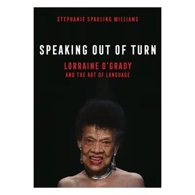 "Speaking Out of Turn: Lorraine O'Grady and the Art of Language" - "" ("Sparling Williams Stepha