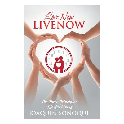 "Lovenow Livenow: The Three Principles of Joyful Living" - "" ("Sonoqui Joaquin")