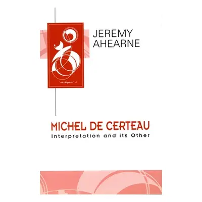 "Michel de Certeau: Interpretation and Its Other" - "" ("Ahearne Jeremy")