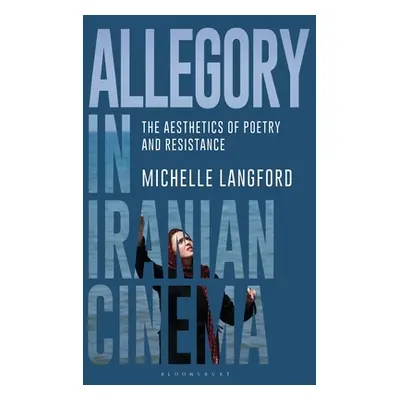 "Allegory in Iranian Cinema: The Aesthetics of Poetry and Resistance" - "" ("Langford Michelle")