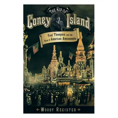 "The Kid of Coney Island: Fred Thompson and the Rise of American Amusements" - "" ("Register Woo