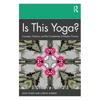 "Is This Yoga?: Concepts, Histories, and the Complexities of Modern Practice" - "" ("Foxen Anya"