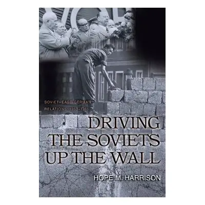 "Driving the Soviets Up the Wall: Soviet-East German Relations, 1953-1961" - "" ("Harrison Hope 