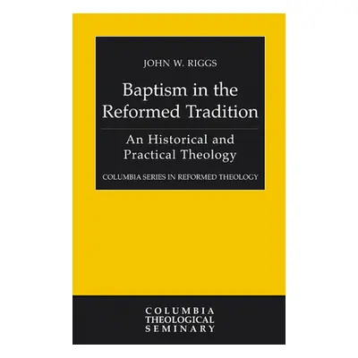 "Baptism in the Reformed Tradition: An Historical and Practical Theology" - "" ("Riggs John W.")