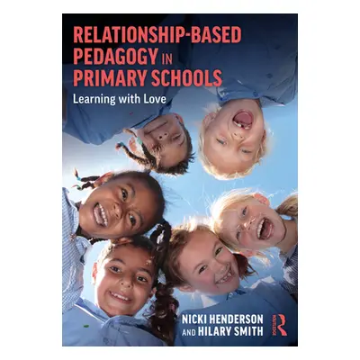 "Relationship-Based Pedagogy in Primary Schools: Learning with Love" - "" ("Henderson Nicki")