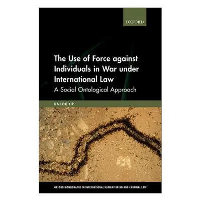 "The Use of Force Against Individuals in War Under International Law: A Social-Ontological Appro