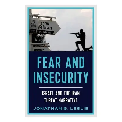 "Fear and Insecurity: Israel and the Iran Threat Narrative" - "" ("Leslie Jonathan G.")