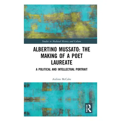 "Albertino Mussato: The Making of a Poet Laureate: A Political and Intellectual Portrait" - "" (