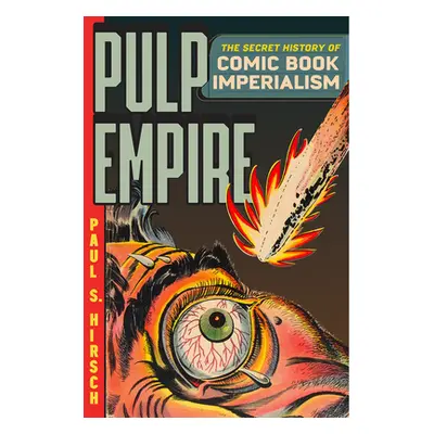 "Pulp Empire: The Secret History of Comic Book Imperialism" - "" ("Hirsch Paul S.")