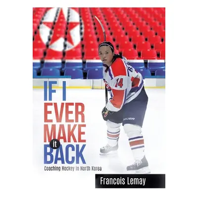 "If I Ever Make it Back: Coaching Hockey in North Korea" - "" ("Lemay Francois")