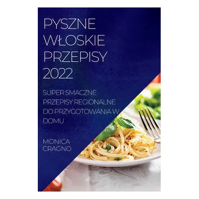 "Pyszne Wloskie Przepisy 2022: Super Smaczne Przepisy Regionalne Do Przygotowania W Domu" - "" (